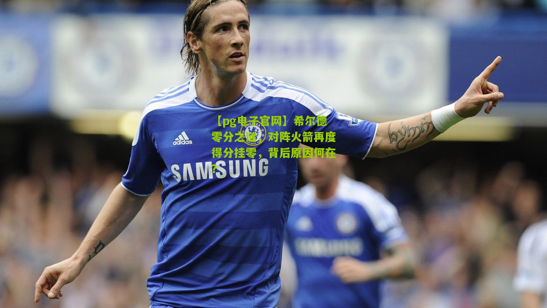 希尔德零分之谜，对阵火箭再度得分挂零，背后原因何在？