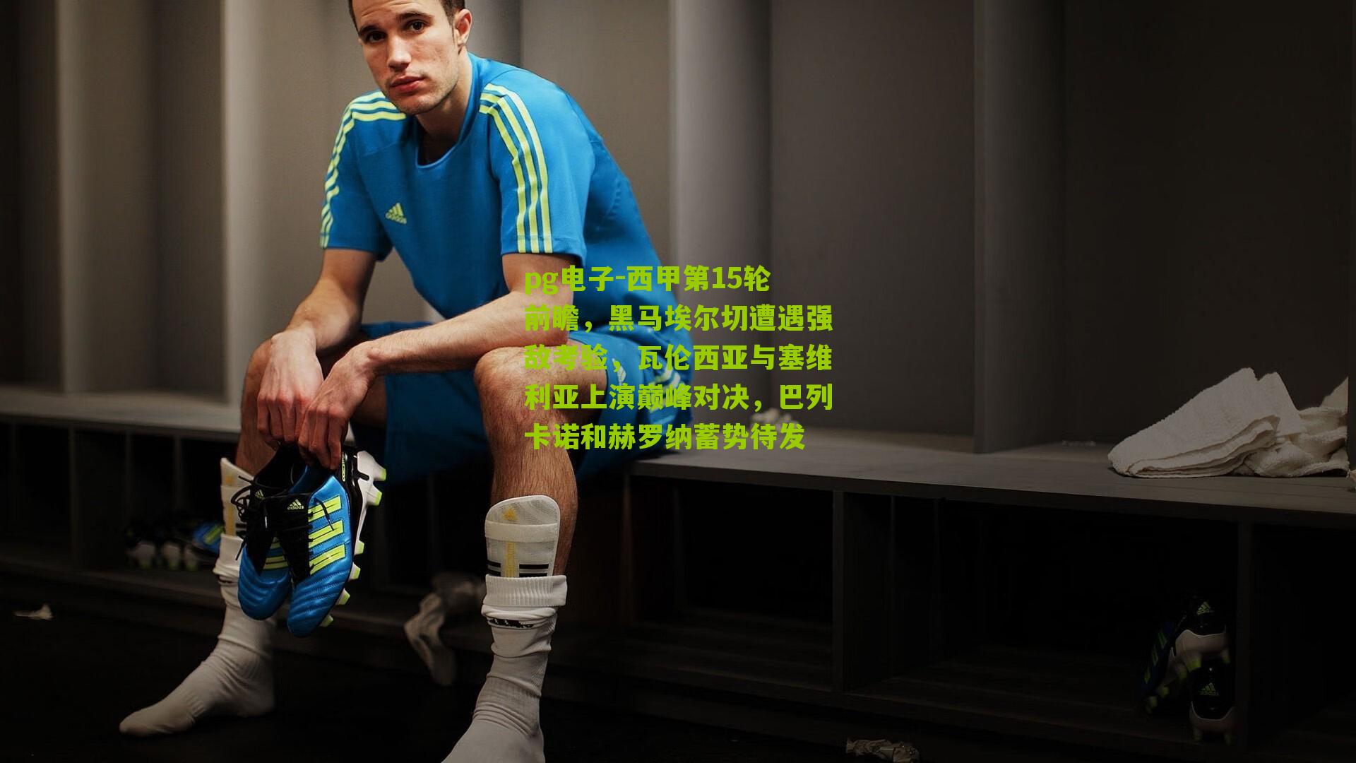 西甲第15轮前瞻，黑马埃尔切遭遇强敌考验，瓦伦西亚与塞维利亚上演巅峰对决，巴列卡诺和赫罗纳蓄势待发