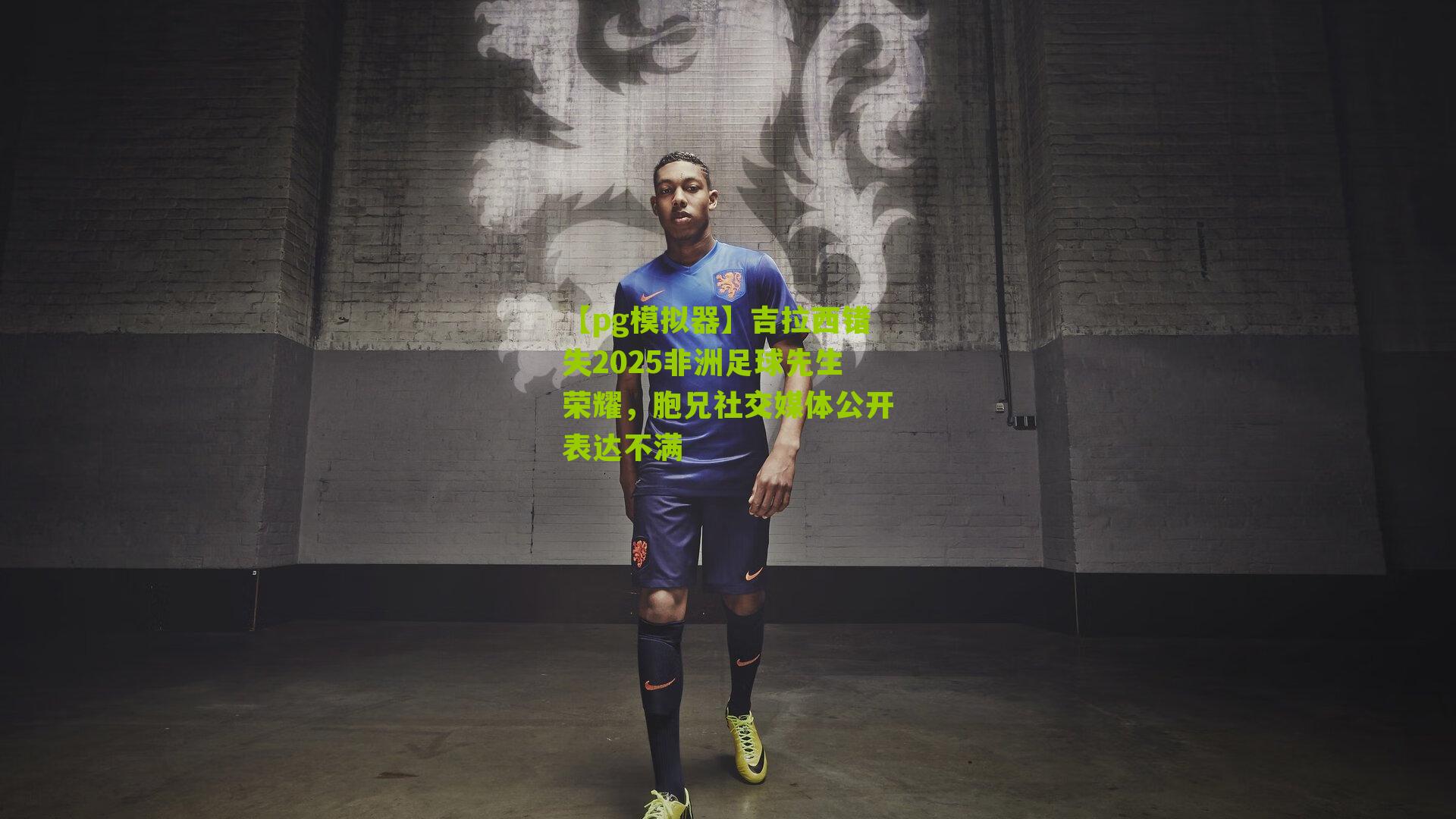 吉拉西错失2025非洲足球先生荣耀，胞兄社交媒体公开表达不满