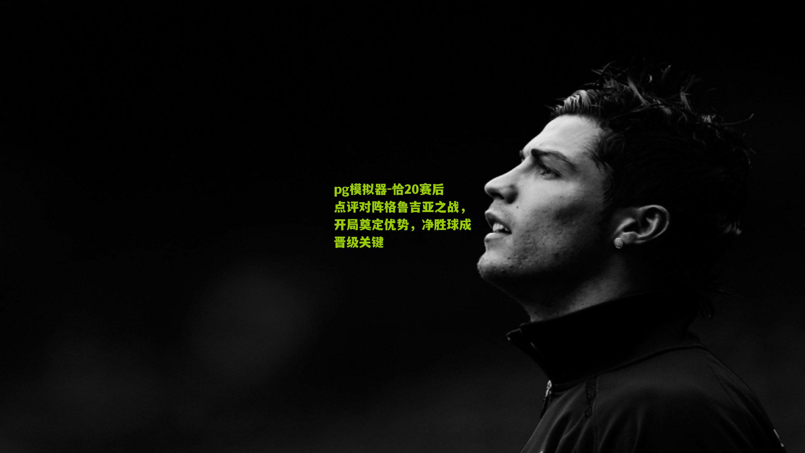 恰20赛后点评对阵格鲁吉亚之战，开局奠定优势，净胜球成晋级关键